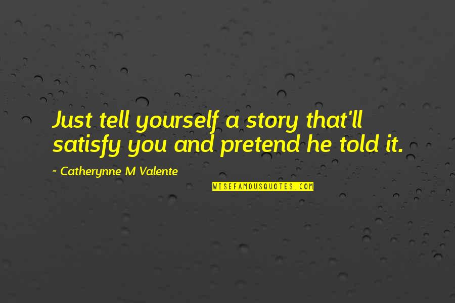 And Betrayal Quotes By Catherynne M Valente: Just tell yourself a story that'll satisfy you And Betrayal Quotes By Catherynne M Valente: Just tell yourself a story that'll satisfy you