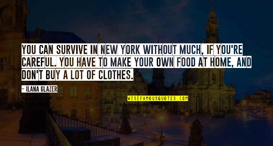 And Clothes Quotes By Ilana Glazer: You can survive in New York without much, And Clothes Quotes By Ilana Glazer: You can survive in New York without much,