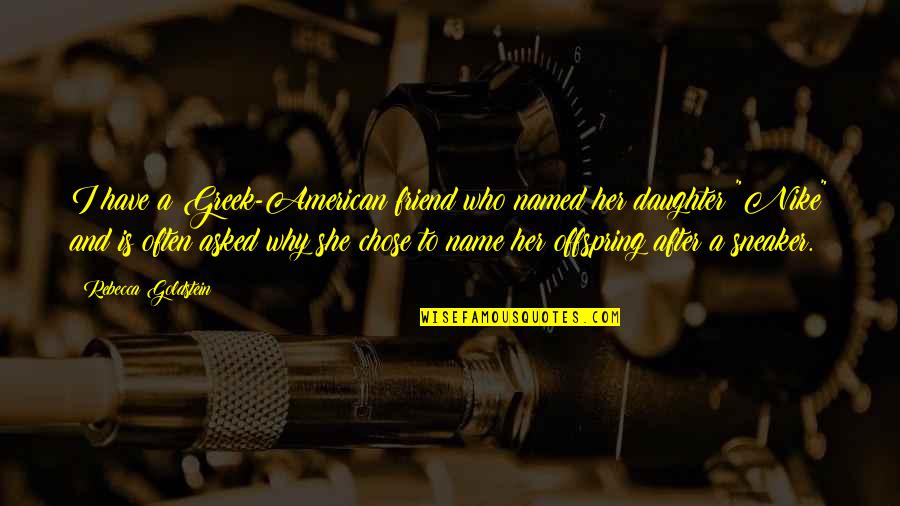 And Daughter Quotes By Rebecca Goldstein: I have a Greek-American friend who named her