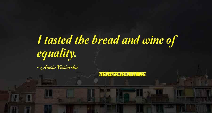 And Equality Quotes By Anzia Yezierska: I tasted the bread and wine of equality.