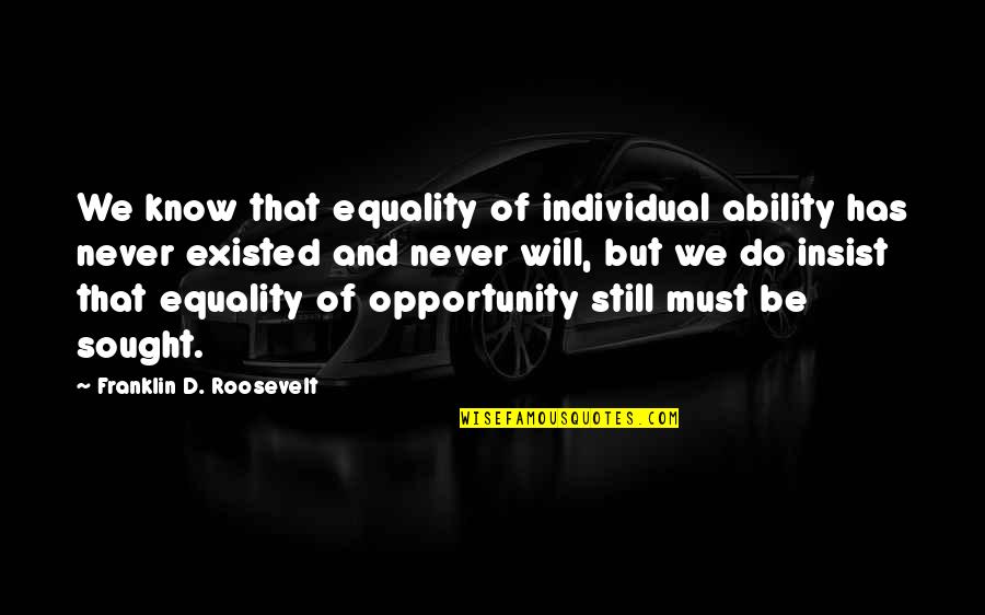 And Equality Quotes By Franklin D. Roosevelt: We know that equality of individual ability has