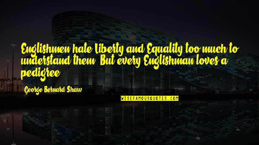 And Equality Quotes By George Bernard Shaw: Englishmen hate Liberty and Equality too much to