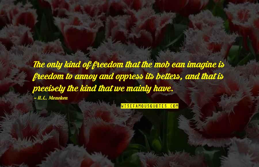And Equality Quotes By H.L. Mencken: The only kind of freedom that the mob
