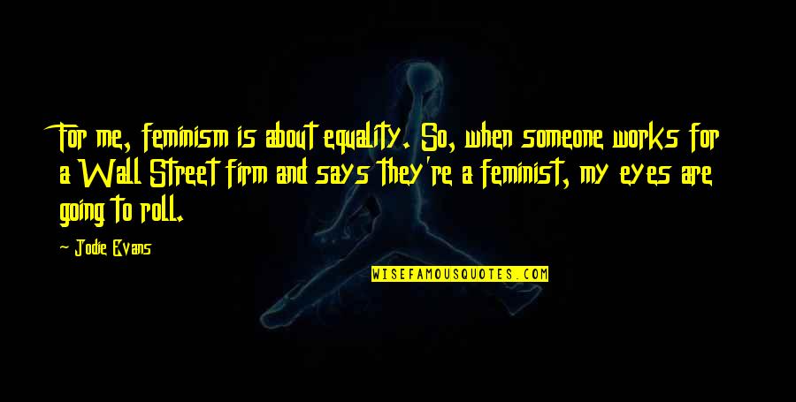 And Equality Quotes By Jodie Evans: For me, feminism is about equality. So, when