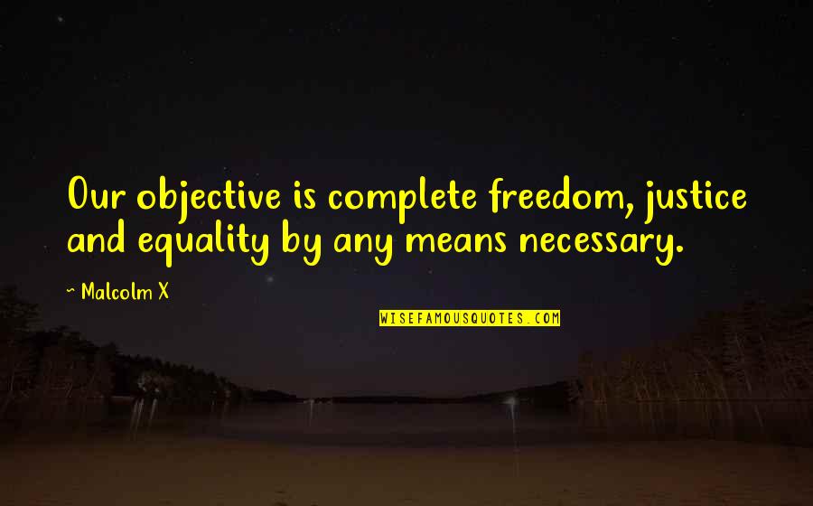And Equality Quotes By Malcolm X: Our objective is complete freedom, justice and equality