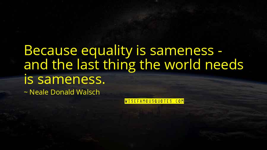 And Equality Quotes By Neale Donald Walsch: Because equality is sameness - and the last