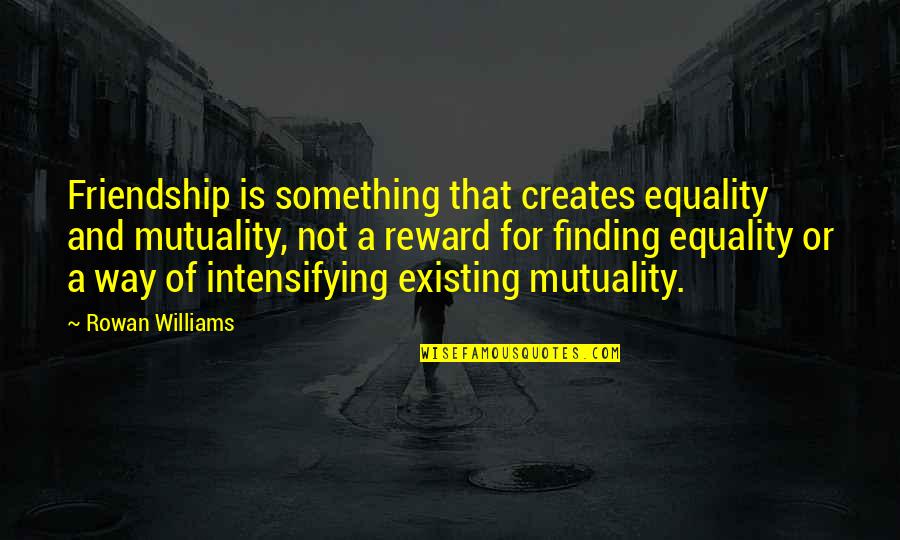 And Equality Quotes By Rowan Williams: Friendship is something that creates equality and mutuality,