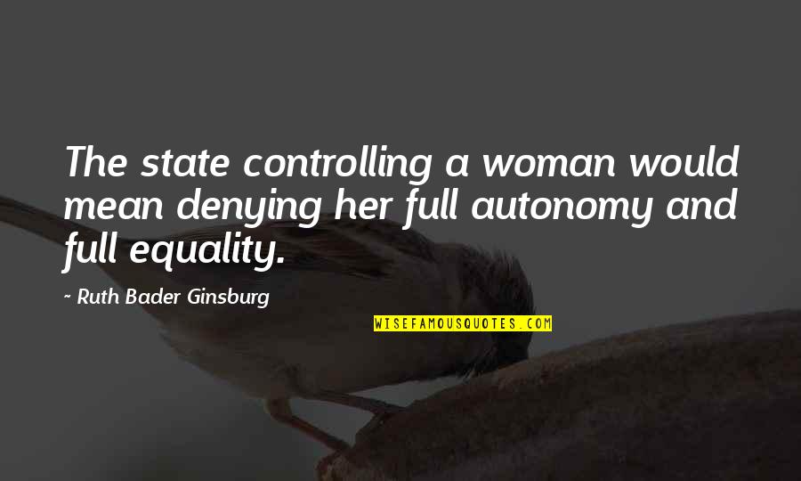 And Equality Quotes By Ruth Bader Ginsburg: The state controlling a woman would mean denying