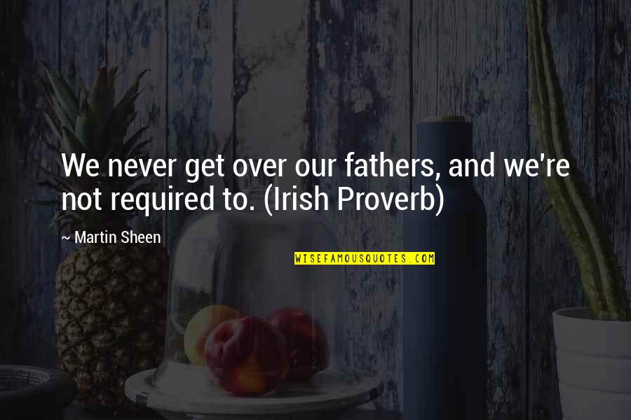 And Fathers Quotes By Martin Sheen: We never get over our fathers, and we're