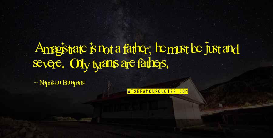 And Fathers Quotes By Napoleon Bonaparte: A magistrate is not a father; he must