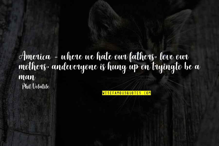 And Fathers Quotes By Phil Volatile: America - where we hate our fathers, love