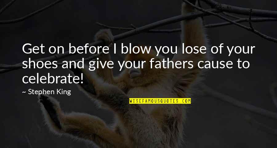And Fathers Quotes By Stephen King: Get on before I blow you lose of