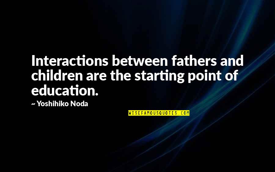 And Fathers Quotes By Yoshihiko Noda: Interactions between fathers and children are the starting