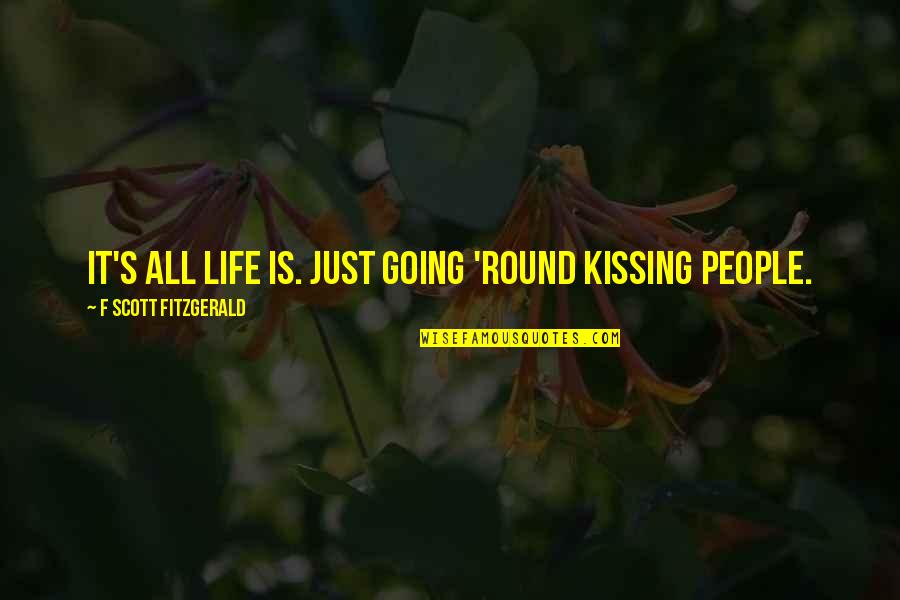 And Funny Quotes By F Scott Fitzgerald: It's all life is. Just going 'round kissing