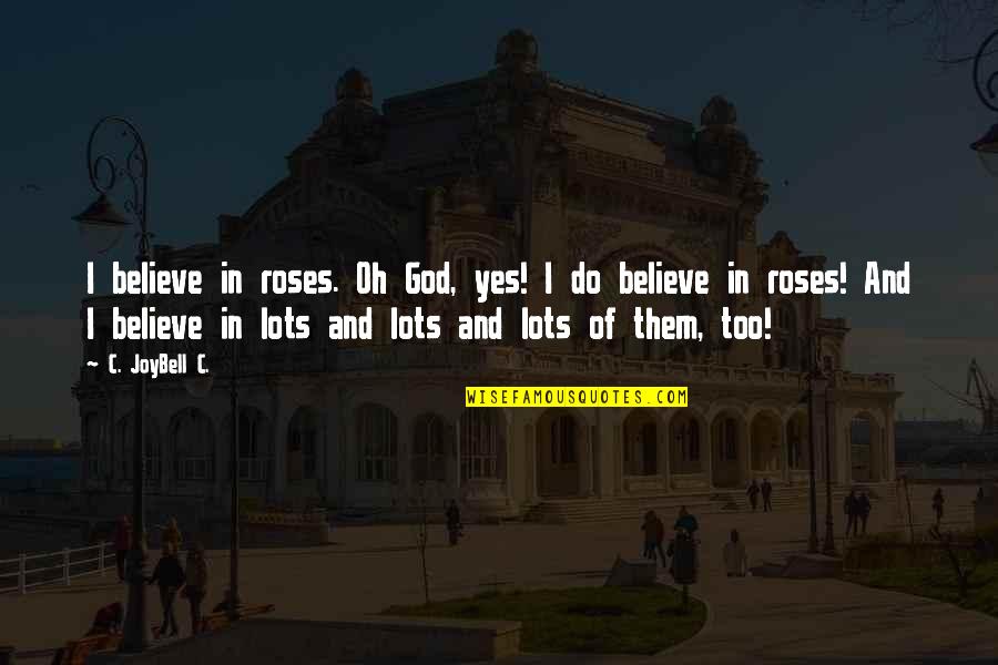 And God Quotes By C. JoyBell C.: I believe in roses. Oh God, yes! I