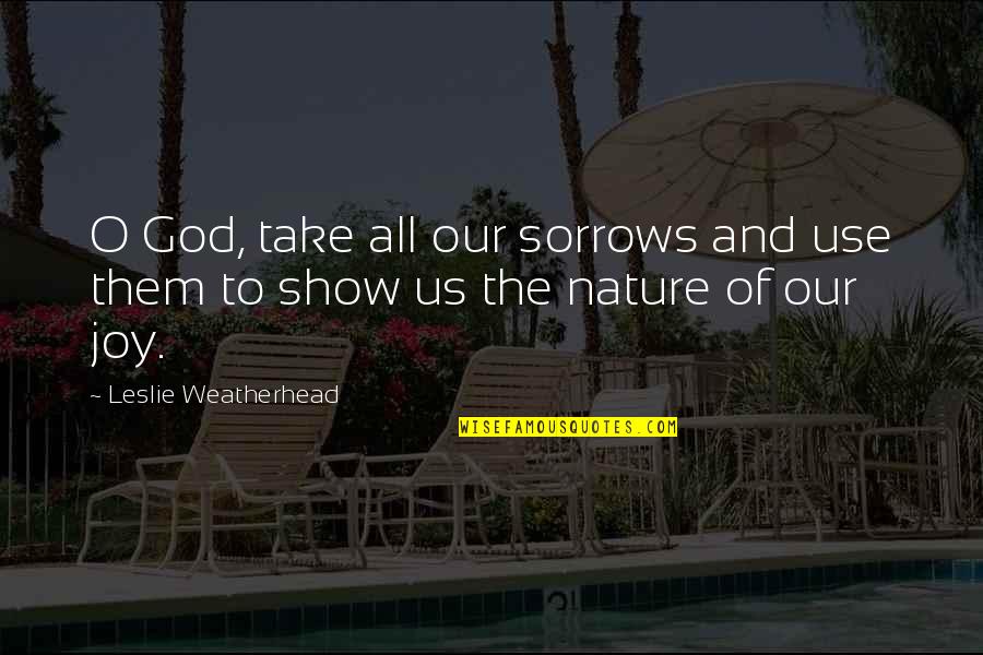And God Quotes By Leslie Weatherhead: O God, take all our sorrows and use
