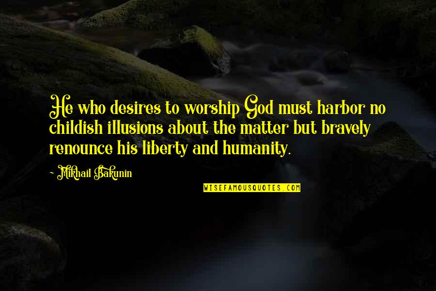 And God Quotes By Mikhail Bakunin: He who desires to worship God must harbor