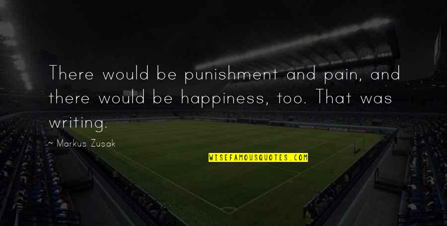 And Happiness Quotes By Markus Zusak: There would be punishment and pain, and there And Happiness Quotes By Markus Zusak: There would be punishment and pain, and there