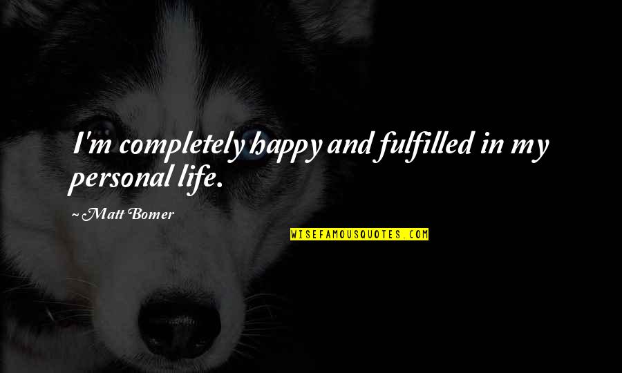 And Happy Life Quotes By Matt Bomer: I'm completely happy and fulfilled in my personal