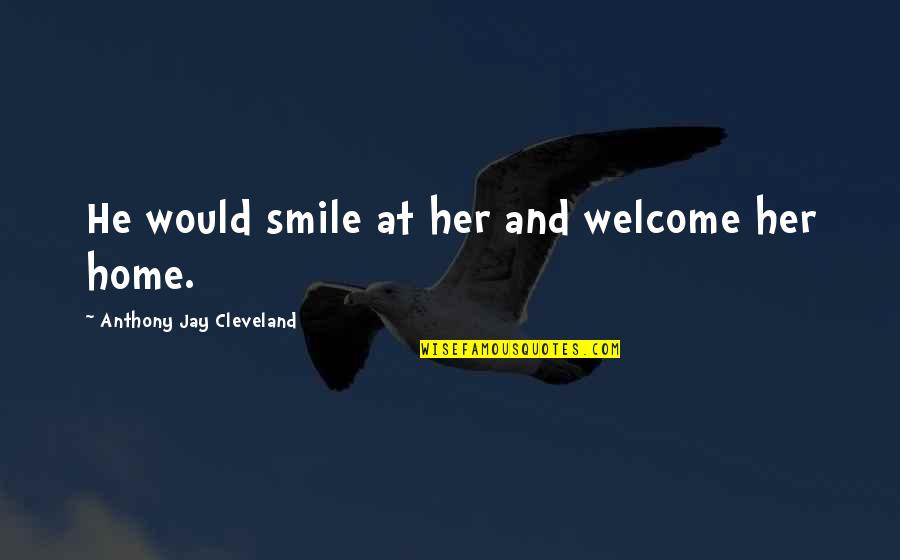 And Her Smile Quotes By Anthony Jay Cleveland: He would smile at her and welcome her