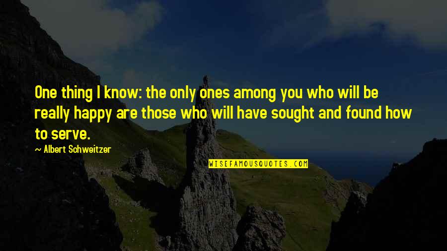 And I Found You Quotes By Albert Schweitzer: One thing I know: the only ones among