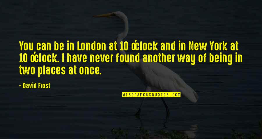 And I Found You Quotes By David Frost: You can be in London at 10 o'clock