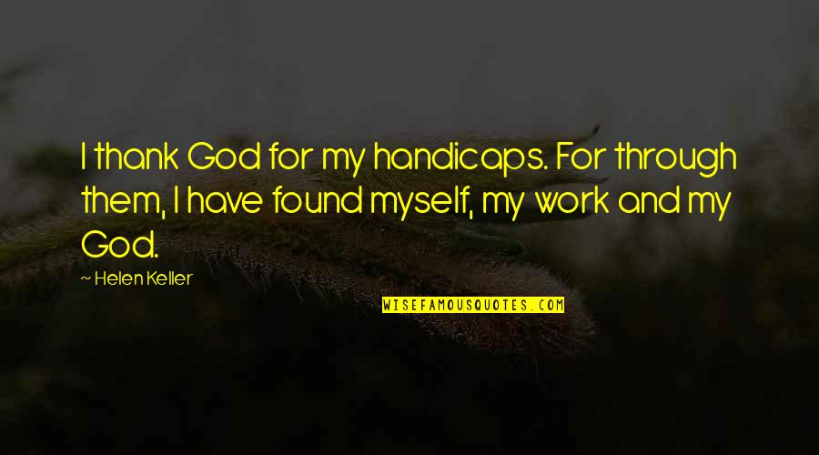And I Found You Quotes By Helen Keller: I thank God for my handicaps. For through