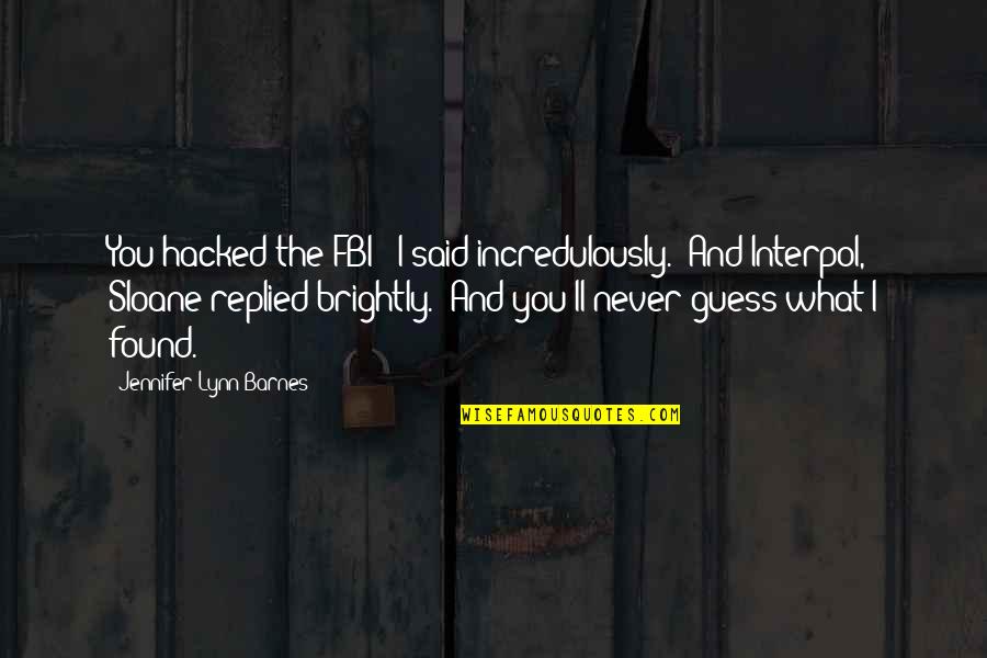 And I Found You Quotes By Jennifer Lynn Barnes: You hacked the FBI?" I said incredulously. "And