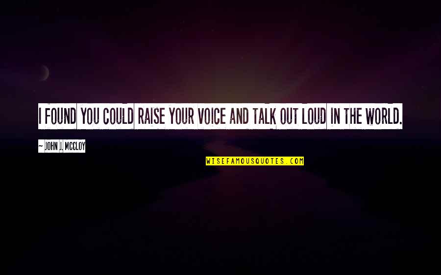 And I Found You Quotes By John J. McCloy: I found you could raise your voice and