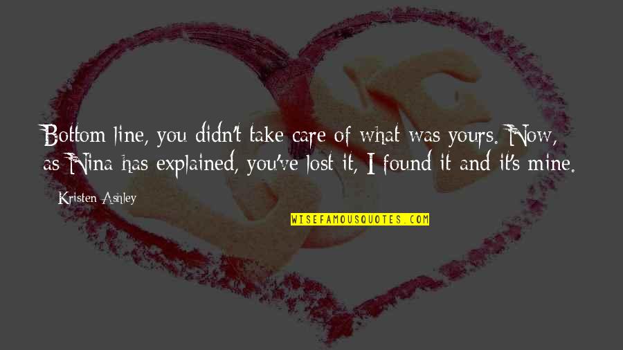 And I Found You Quotes By Kristen Ashley: Bottom line, you didn't take care of what