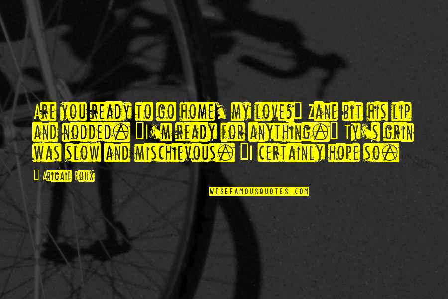 And I Love You So Quotes By Abigail Roux: Are you ready to go home, my love?" And I Love You So Quotes By Abigail Roux: Are you ready to go home, my love?"
