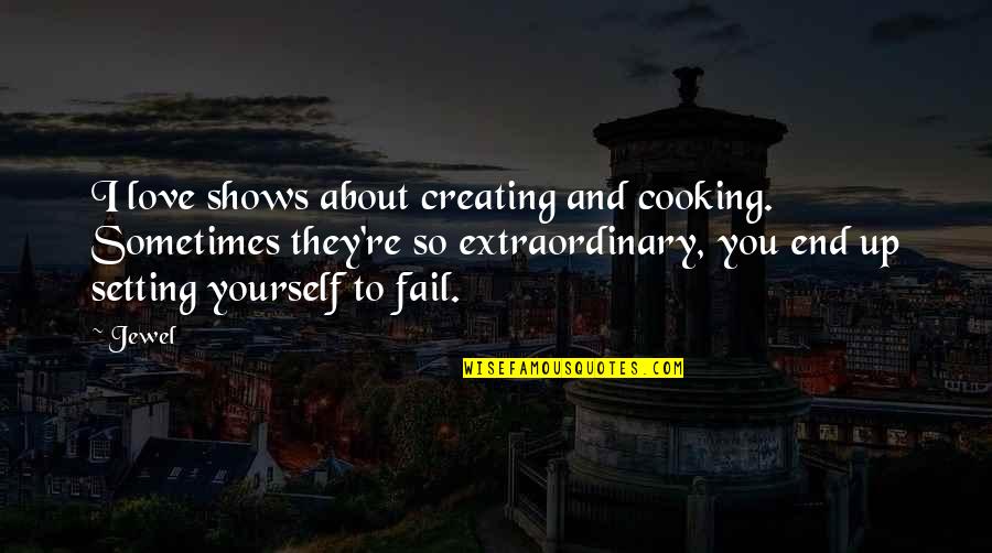 And I Love You So Quotes By Jewel: I love shows about creating and cooking. Sometimes And I Love You So Quotes By Jewel: I love shows about creating and cooking. Sometimes