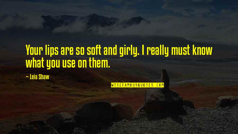 And I Love You So Quotes By Leia Shaw: Your lips are so soft and girly. I