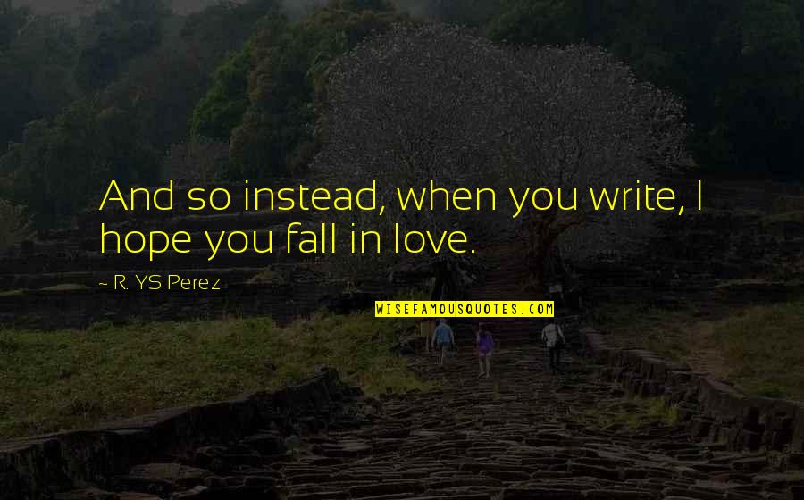 And I Love You So Quotes By R. YS Perez: And so instead, when you write, I hope And I Love You So Quotes By R. YS Perez: And so instead, when you write, I hope