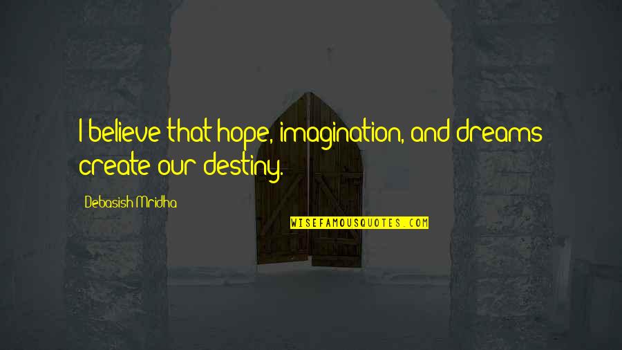 And I Quote Quotes By Debasish Mridha: I believe that hope, imagination, and dreams create And I Quote Quotes By Debasish Mridha: I believe that hope, imagination, and dreams create