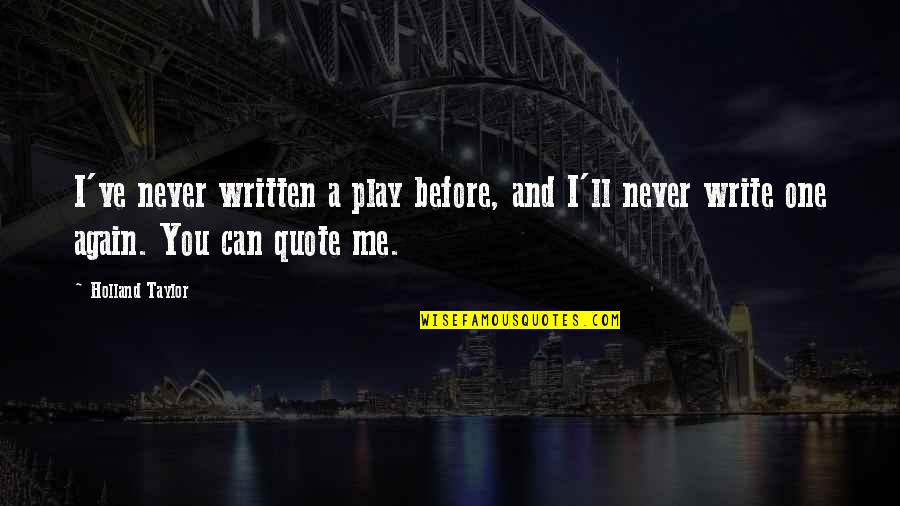 And I Quote Quotes By Holland Taylor: I've never written a play before, and I'll And I Quote Quotes By Holland Taylor: I've never written a play before, and I'll