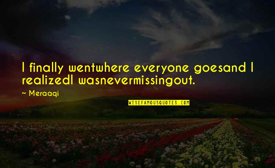 And I Quote Quotes By Meraaqi: I finally wentwhere everyone goesand I realizedI wasnevermissingout.
