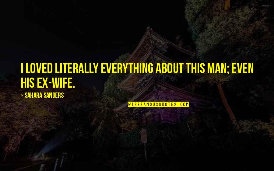 And I Quote Quotes By Sahara Sanders: I loved literally everything about this man; even And I Quote Quotes By Sahara Sanders: I loved literally everything about this man; even