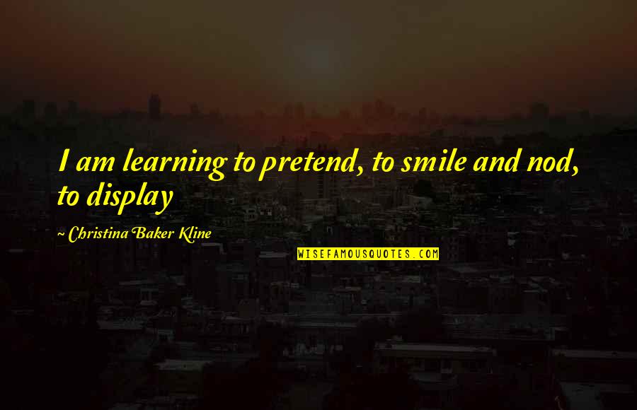 And I Smile Quotes By Christina Baker Kline: I am learning to pretend, to smile and