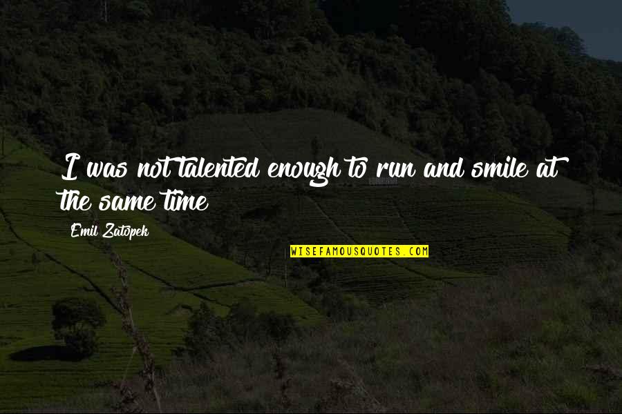And I Smile Quotes By Emil Zatopek: I was not talented enough to run and