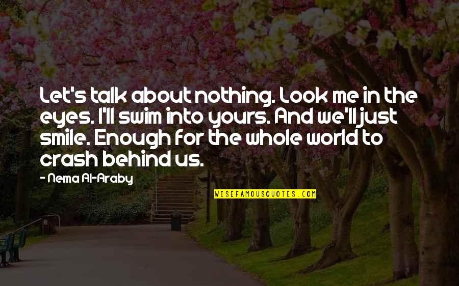 And I Smile Quotes By Nema Al-Araby: Let's talk about nothing. Look me in the