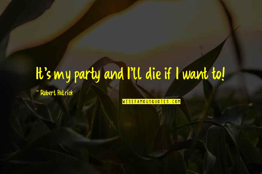 And If I Die Quotes By Robert Patrick: It's my party and I'll die if I