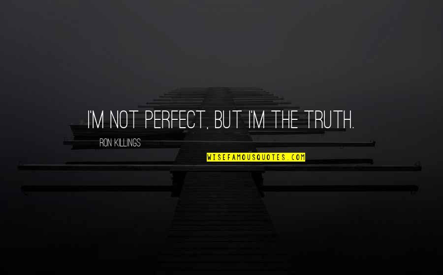 And Im All Out Of Quotes By Ron Killings: I'm not perfect, but I'm the truth.
