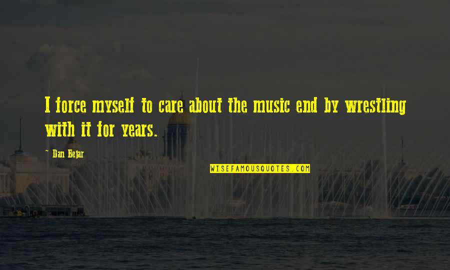 And In The End Its Not The Years Quotes By Dan Bejar: I force myself to care about the music