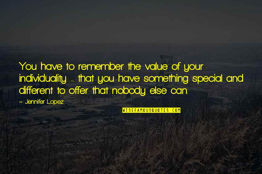 And Individuality Quotes By Jennifer Lopez: You have to remember the value of your