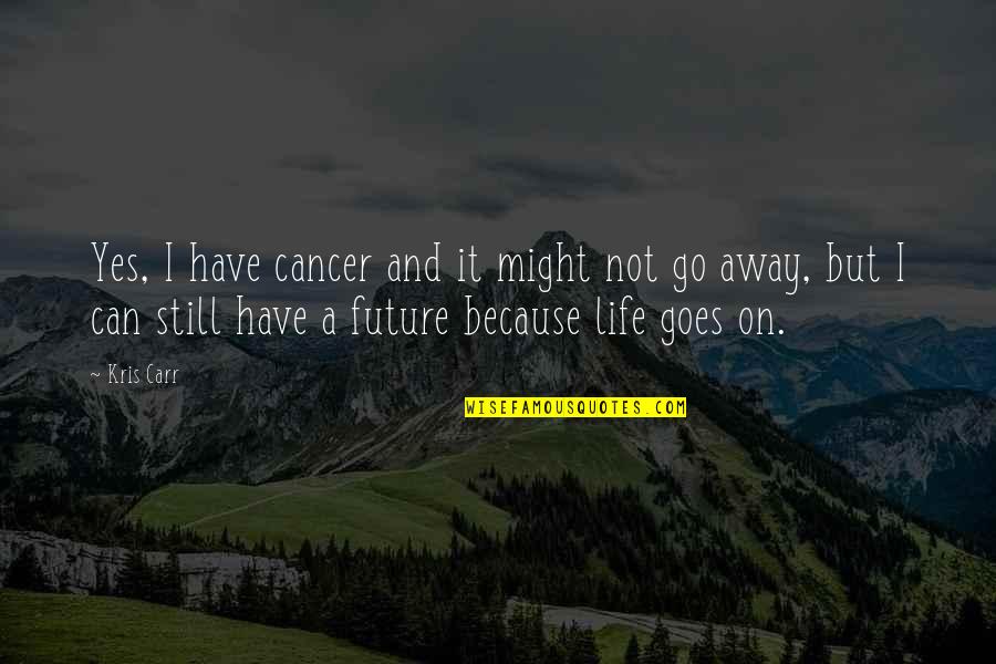 And It Goes On Quotes By Kris Carr: Yes, I have cancer and it might not
