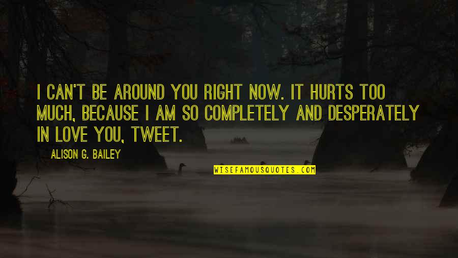 And It Hurts Quotes By Alison G. Bailey: I can't be around you right now. It
