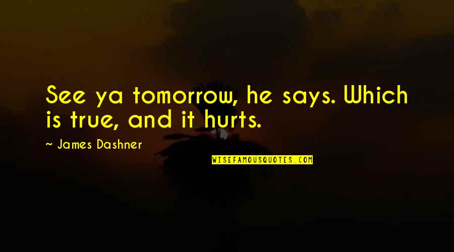 And It Hurts Quotes By James Dashner: See ya tomorrow, he says. Which is true,