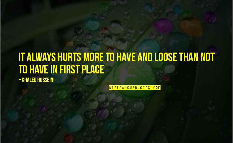 And It Hurts Quotes By Khaled Hosseini: It always hurts more to have and loose