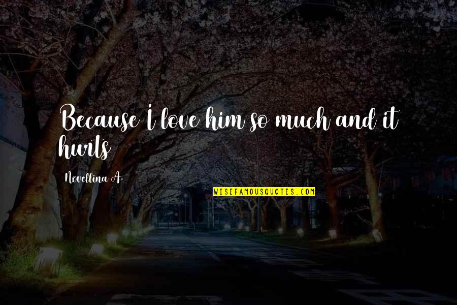 And It Hurts Quotes By Novellina A.: Because I love him so much and it
